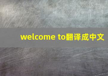 welcome to翻译成中文